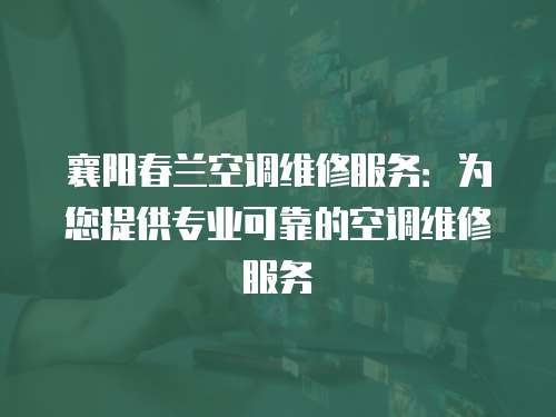 襄陽春蘭空調維修服務：為您提供專業可靠的空調維修服務