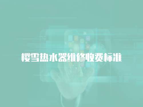 櫻雪熱水器維修收費標準