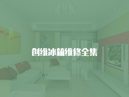 創(chuàng)維冰箱維修全集