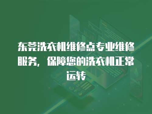 東莞洗衣機維修點專業維修服務，保障您的洗衣機正常運轉