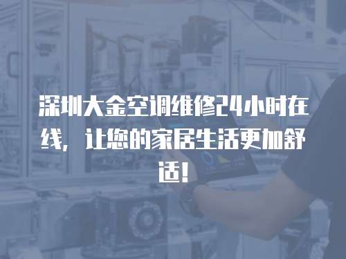深圳大金空調維修24小時在線，讓您的家居生活更加舒適！