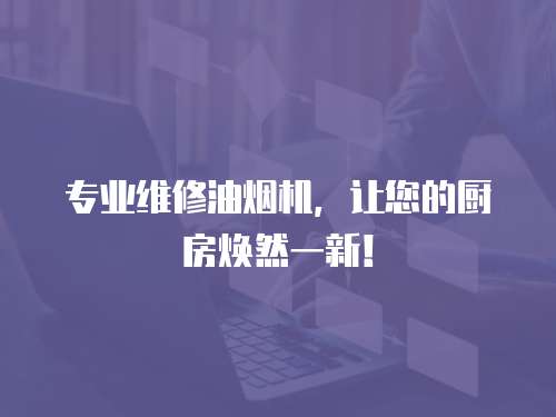 專業維修油煙機，讓您的廚房煥然一新！