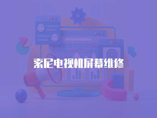 索尼電視機屏幕維修