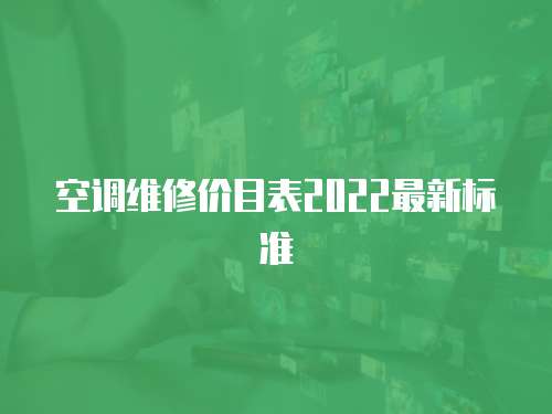 空調(diào)維修價目表2022最新標(biāo)準(zhǔn)