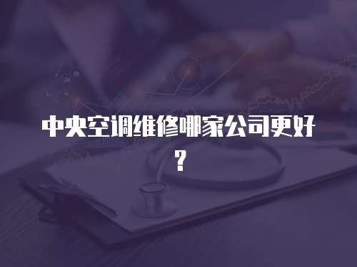 中央空調(diào)維修哪家公司更好？