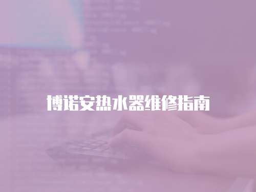 博諾安熱水器維修指南