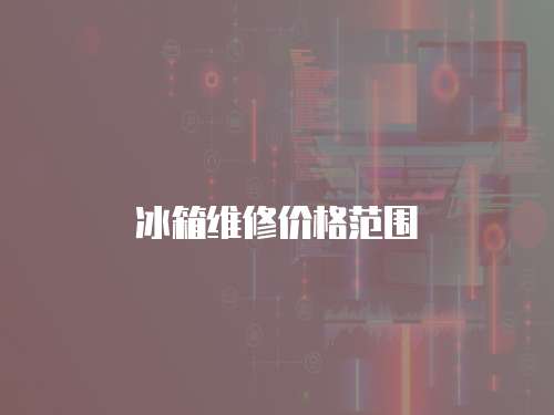 冰箱維修價格范圍