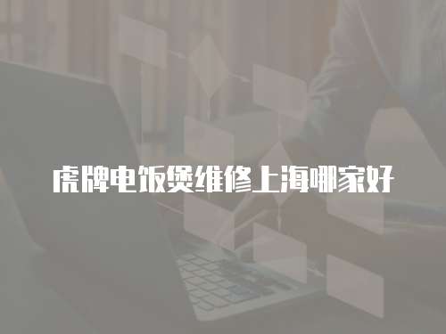 虎牌電飯煲維修上海哪家好