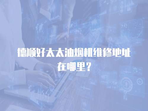 德順好太太油煙機維修地址在哪里？