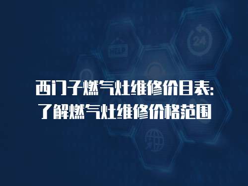 西門子燃氣灶維修價目表：了解燃氣灶維修價格范圍