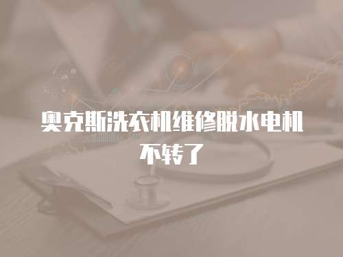 奧克斯洗衣機維修脫水電機不轉(zhuǎn)了