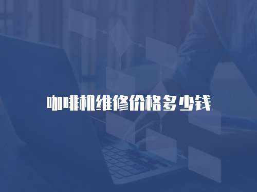 咖啡機(jī)維修價格多少錢