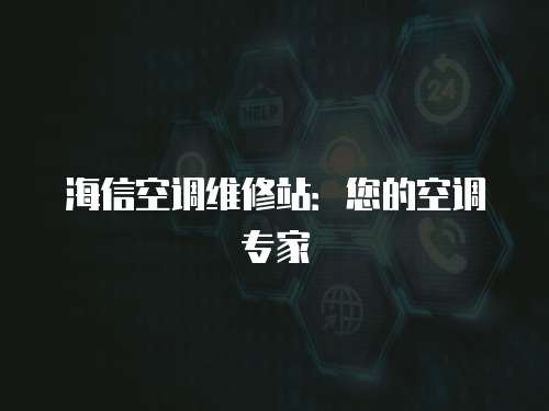 海信空調(diào)維修站：您的空調(diào)專家