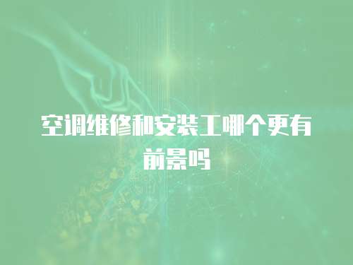 空調(diào)維修和安裝工哪個(gè)更有前景嗎