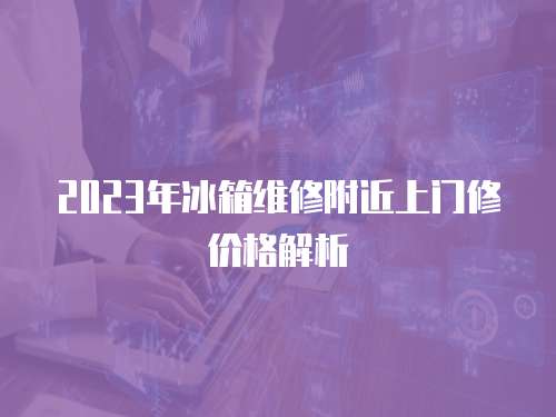 2023年冰箱維修附近上門(mén)修價(jià)格解析