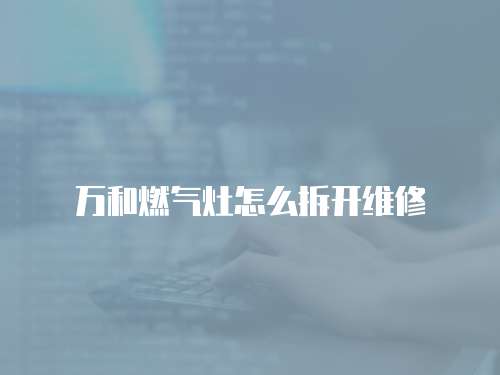 萬和燃?xì)庠钤趺床痖_維修