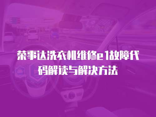 榮事達(dá)洗衣機維修e1故障代碼解讀與解決方法