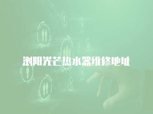 瀏陽光芒熱水器維修地址