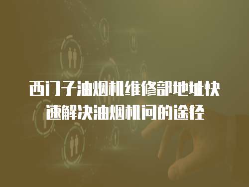 西門子油煙機(jī)維修部地址快速解決油煙機(jī)問(wèn)的途徑