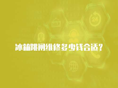 冰箱跳閘維修多少錢合適？