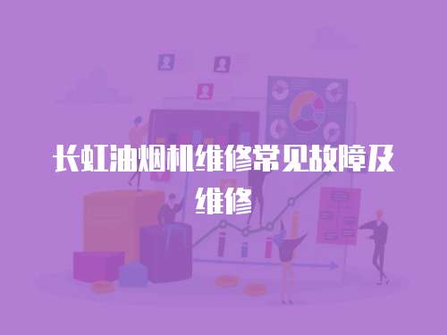 長(zhǎng)虹油煙機(jī)維修常見(jiàn)故障及維修
