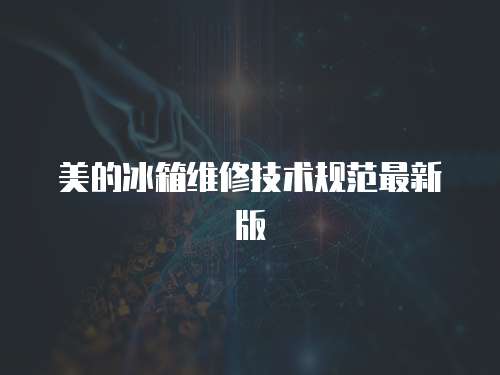 美的冰箱維修技術(shù)規(guī)范最新版