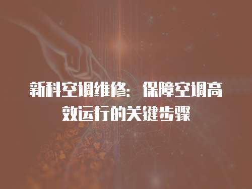新科空調(diào)維修：保障空調(diào)高效運行的關(guān)鍵步驟