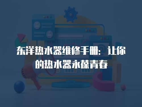 東洋熱水器維修手冊：讓你的熱水器永葆青春