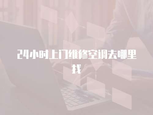 24小時上門維修空調去哪里找