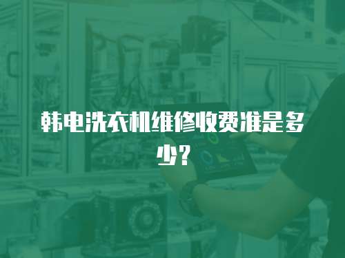 韓電洗衣機維修收費準是多少？