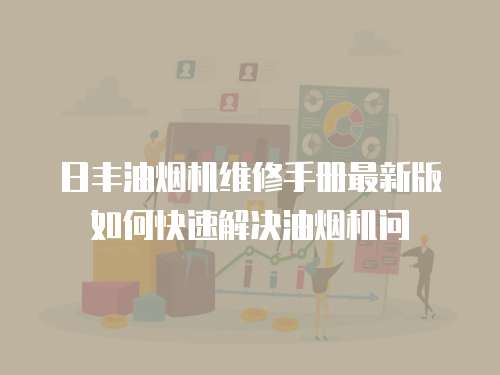 日豐油煙機維修手冊最新版如何快速解決油煙機問