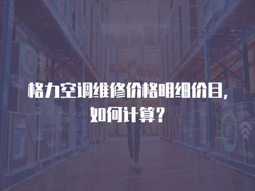 格力空調維修價格明細價目，如何計算？