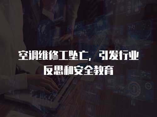 空調維修工墜亡，引發行業反思和安全教育