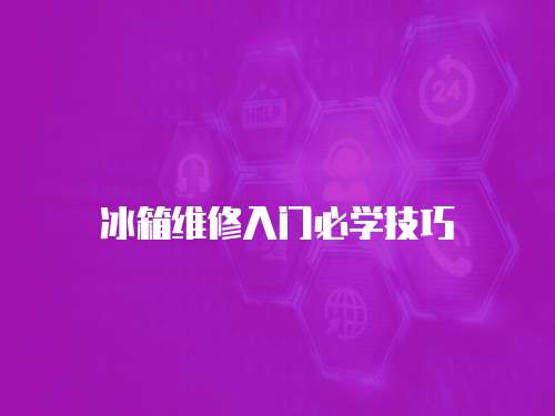 冰箱維修入門必學(xué)技巧
