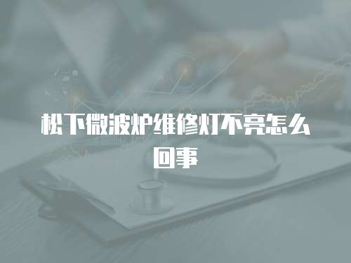 松下微波爐維修燈不亮怎么回事