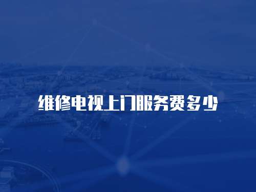 <strong>維修電視上門服務費多少</strong>