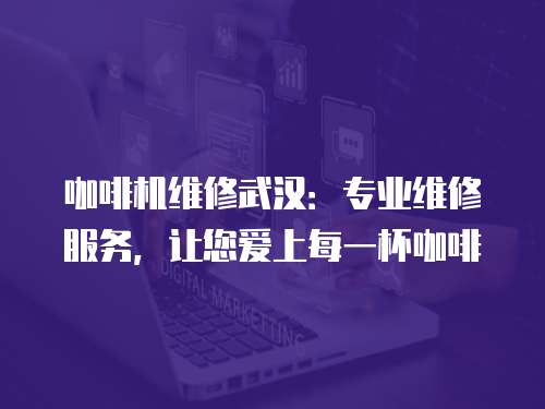 咖啡機維修武漢：專業維修服務，讓您愛上每一杯咖啡