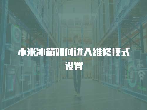 小米冰箱如何進入維修模式設置