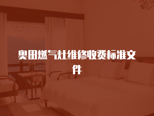奧田燃?xì)庠罹S修收費(fèi)標(biāo)準(zhǔn)文件