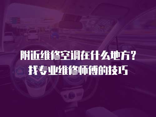 附近維修空調在什么地方？找專業(yè)維修師傅的技巧