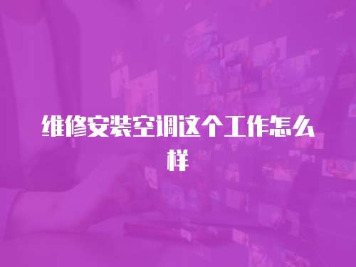 維修安裝空調這個工作怎么樣