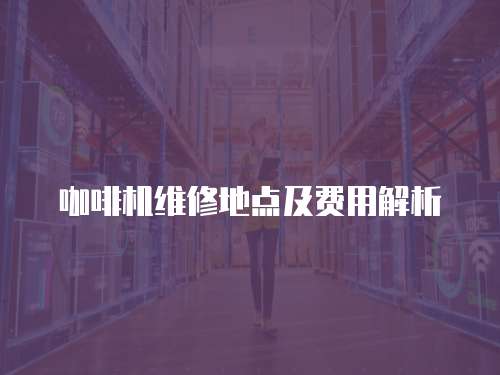 咖啡機維修地點及費用解析