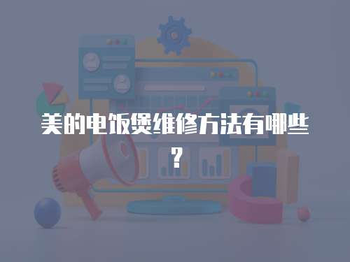 美的電飯煲維修方法有哪些？