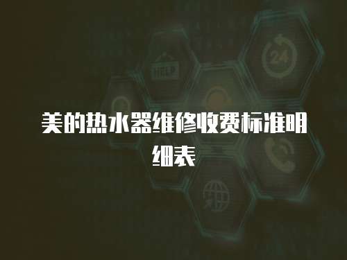 美的熱水器維修收費標(biāo)準(zhǔn)明細(xì)表