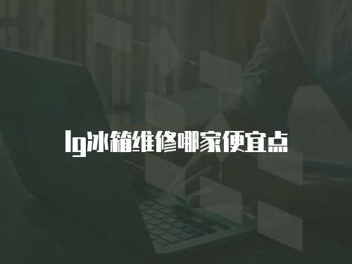 lg冰箱維修哪家便宜點