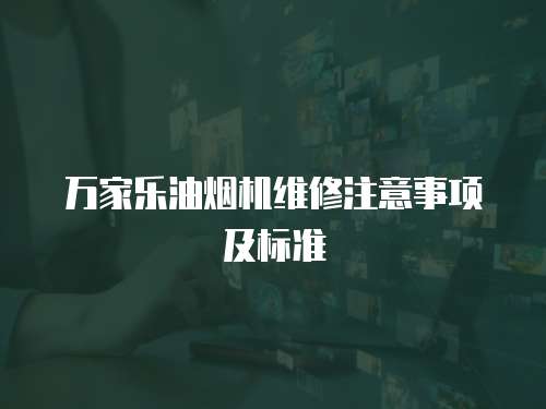萬家樂油煙機維修注意事項及標準