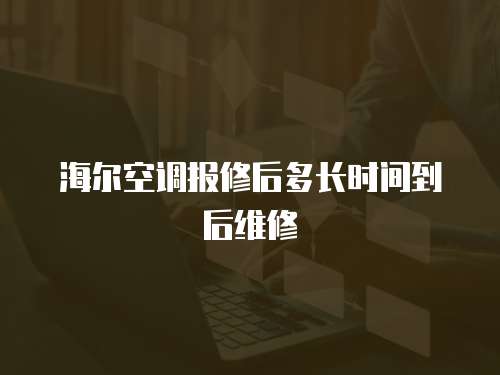 海爾空調報修后多長時間到后維修