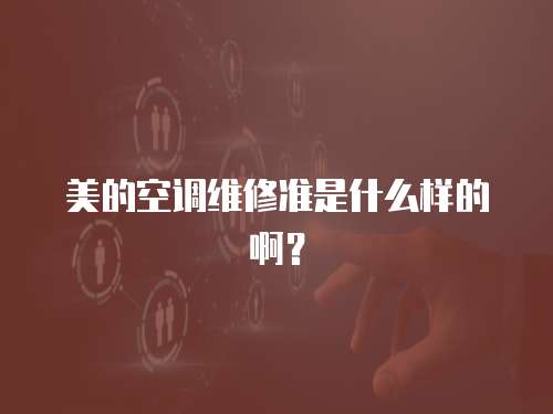 美的空調維修準是什么樣的啊？