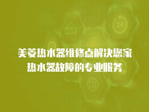 美菱熱水器維修點解決您家熱水器故障的專業服務