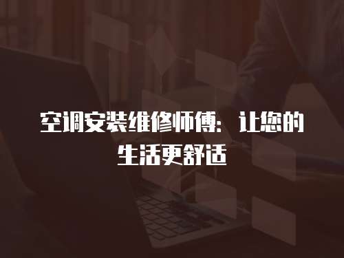 空調安裝維修師傅：讓您的生活更舒適
